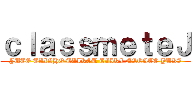 ｃｌａｓｓｍｅｔｅＪ (YUTO TAISHO TAIKOU TAIKI MINATO YUKI)