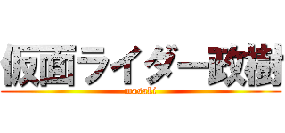 仮面ライダー政樹 (masaki)