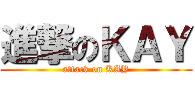 進撃のＫＡＹ (attack on KAY)