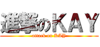 進撃のＫＡＹ (attack on KAY)