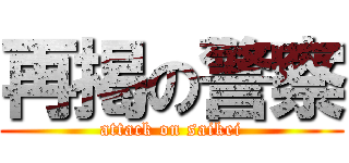 再掲の警察 (attack on saikei)