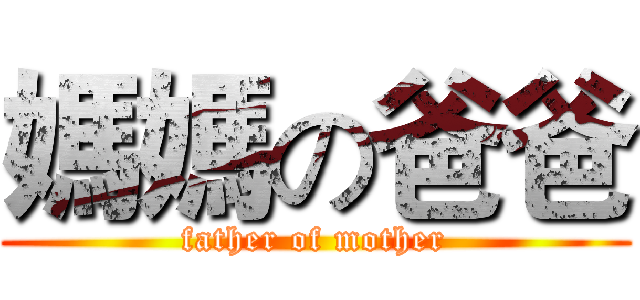 媽媽の爸爸 (father of mother)