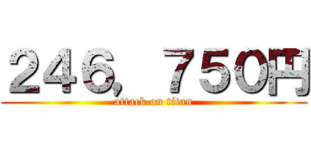 ２４６，７５０円 (attack on titan)