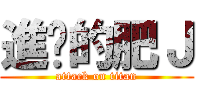 進擊的肥Ｊ (attack on titan)