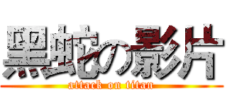 黑蛇の影片 (attack on titan)