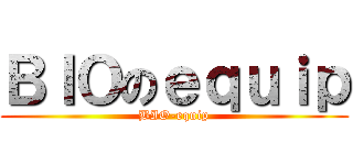 ＢＩＯのｅｑｕｉｐ (BIO-equip)