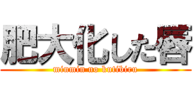 肥大化した唇 (minmin no kutibiru)