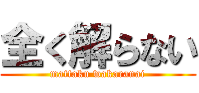 全く解らない (mattaku wakaranai)