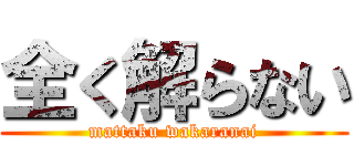 全く解らない (mattaku wakaranai)