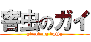 害虫のガイ (attack on kama)