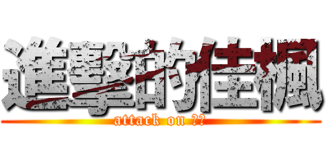 進擊的佳楓 (attack on 佳楓)