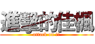 進擊的佳楓 (attack on 佳楓)