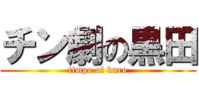 チン劇の黒田 (timpo of kuro)