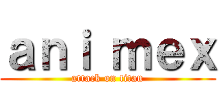 ａｎｉ ｍｅｘ (attack on titan)