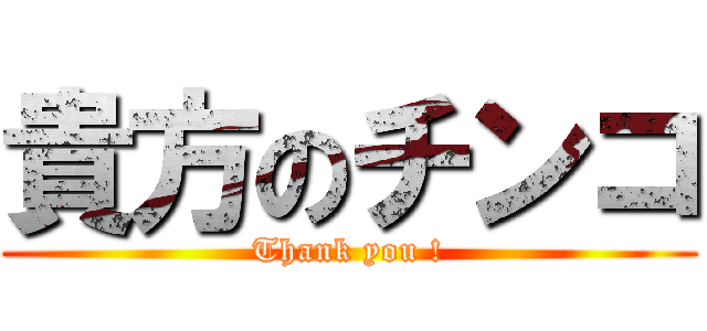 貴方のチンコ (Thank you !)