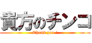 貴方のチンコ (Thank you !)