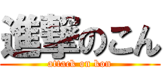 進撃のこん (attack on kon)