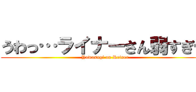 うわっ…ライナーさん弱すぎ… (Yowasugi on Reiner)