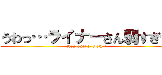 うわっ…ライナーさん弱すぎ… (Yowasugi on Reiner)
