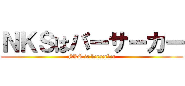 ＮＫＳはバーサーカー (NKS is berserker)