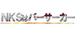 ＮＫＳはバーサーカー (NKS is berserker)