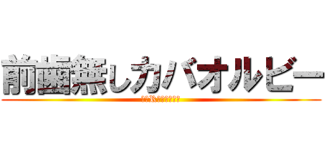 前歯無しカバオルビー (西郷Rカバオルビー)