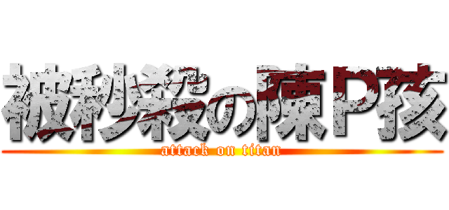 被秒殺の陳Ｐ孩 (attack on titan)