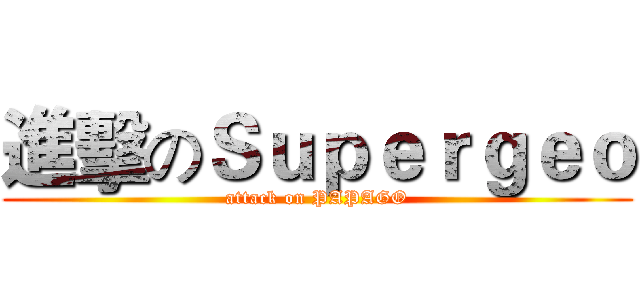 進擊のＳｕｐｅｒｇｅｏ (attack on PAPAGO)
