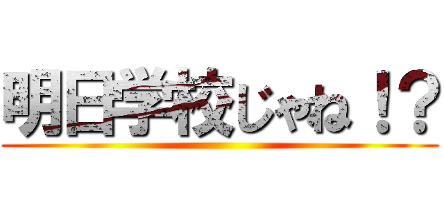 明日学校じゃね！？ ()