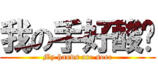 我の手好酸ㄚ (My hands are sore)