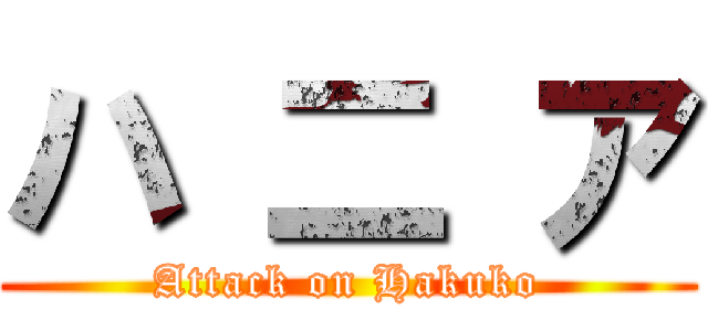 ハ 二 ア (Attack on Hakuko)