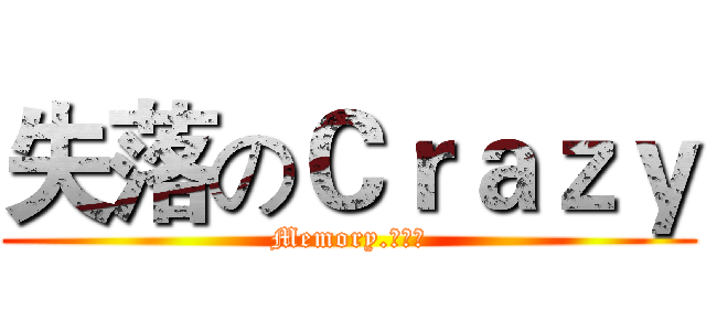 失落のＣｒａｚｙ (Memory.荒年〆)