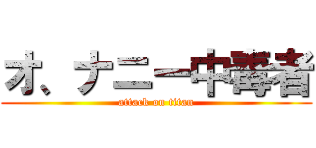 オ、ナニー中毒者 (attack on titan)
