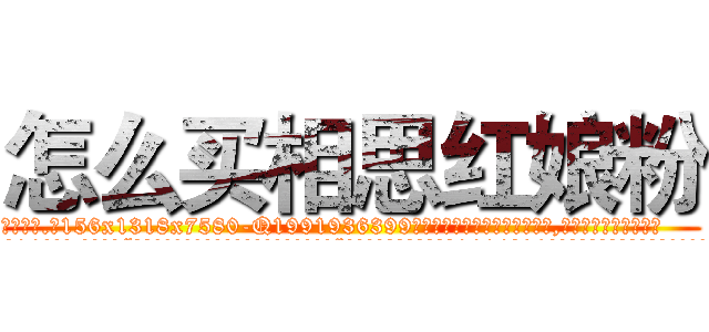 怎么买相思红娘粉 (怎么买相思红娘粉【电.话156x1318x7580-Q1991936399鑫宏药业】我们做的是长期生意,靠的是老客户长期支持
参考消息网2月20日报道 韩媒称，“剩女多、离婚率高的城市，房价一定会上涨。”这是中国经济学家金岩石2016年12月参加在上海举行的房地产相关论坛时说的话。
)