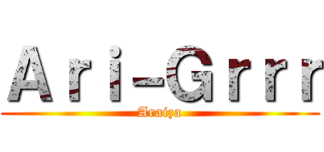 Ａｒｉ－Ｇｒｒｒ (Araiza)