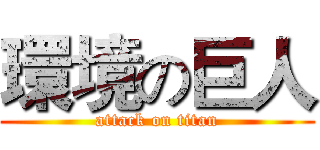 環境の巨人 (attack on titan)