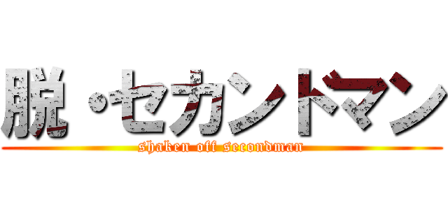 脱・セカンドマン (shaken off secondman)