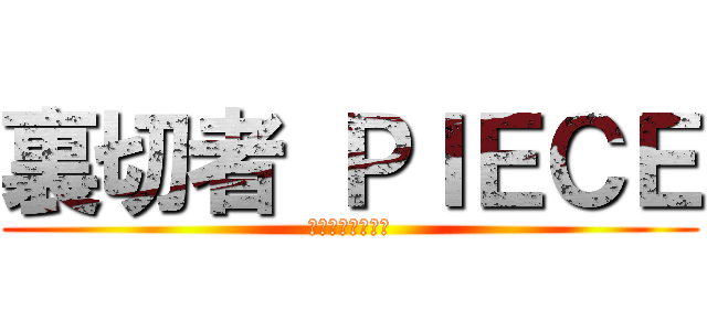 裏切者 ＰＩＥＣＥ (ライナー曇らせ隊)
