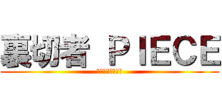 裏切者 ＰＩＥＣＥ (ライナー曇らせ隊)