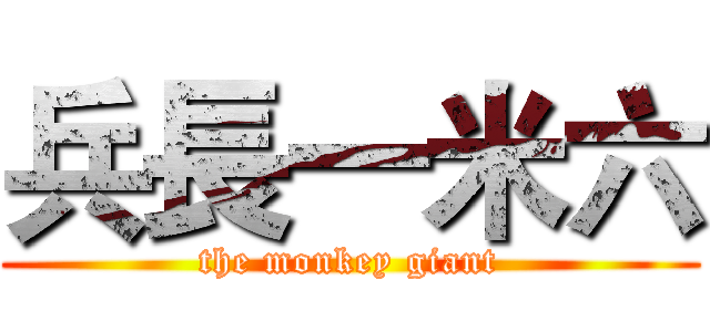 兵長一米六 (the monkey giant)