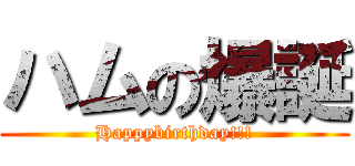 ハムの爆誕 (Happybirthday!!!)