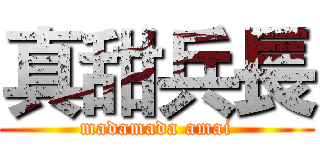 真甜兵長 (madamada amai)