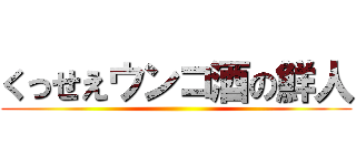 くっせえウンコ酒の鮮人 ()