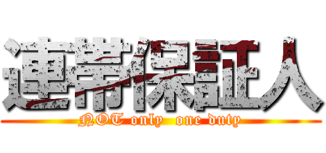 連帯保証人 (NOT only  one duty)