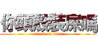你頭殼裝屎嗎 (attack on titan)
