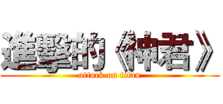 進擊的《神君》 (attack on titan)
