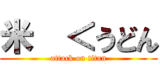 米  ＜うどん (attack on titan)