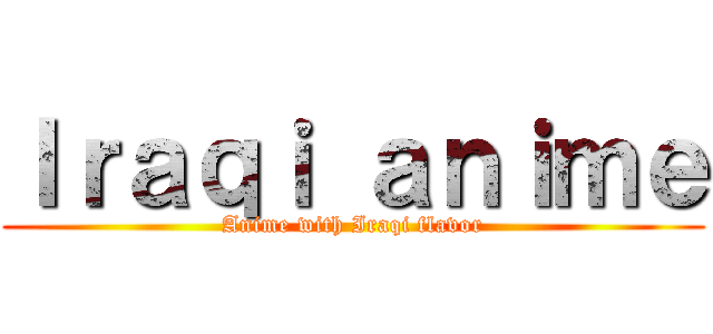 Ｉｒａｑｉ ａｎｉｍｅ (Anime with Iraqi flavor)