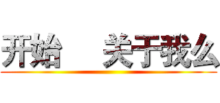 开始     关于我么 ()