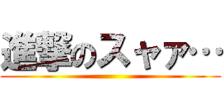 進撃のスャァ… ()